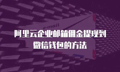 阿里云企业邮箱佣金提现到微信钱包的方法