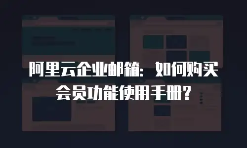 阿里云企业邮箱：如何购买会员功能使用手册？
