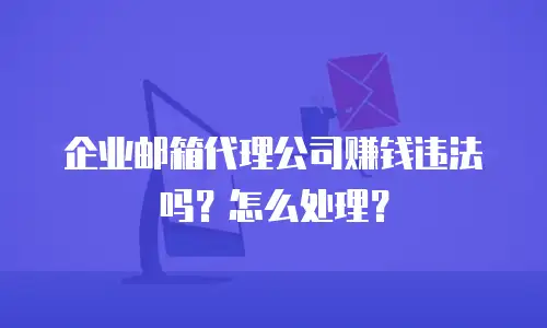 企业邮箱代理公司赚钱违法吗?怎么处理?