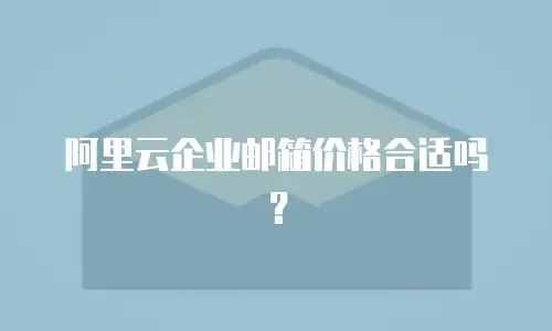 阿里云企业邮箱价格合适吗？