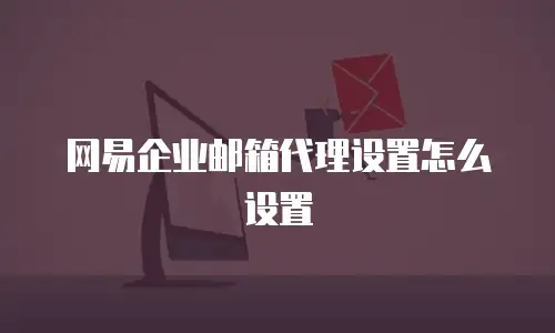 网易企业邮箱代理设置怎么设置