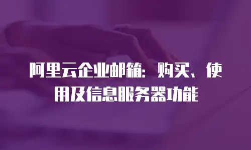 阿里云企业邮箱:购买、使用及信息服务器功能