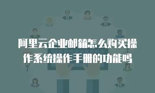 阿里云企业邮箱怎么购买操作系统操作手册的功能吗