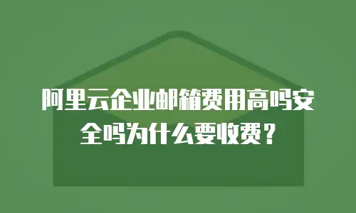 阿里云企业邮箱费用高吗安全吗为什么要收费？