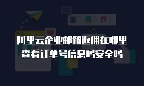 阿里云企业邮箱返佣在哪里查看订单号信息吗安全吗