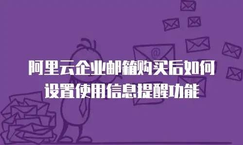 阿里云企业邮箱购买后如何设置使用信息提醒功能