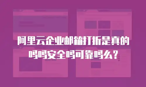 阿里云企业邮箱打折是真的吗吗安全吗可靠吗么？
