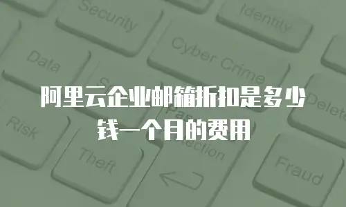 阿里云企业邮箱折扣是多少钱一个月的费用