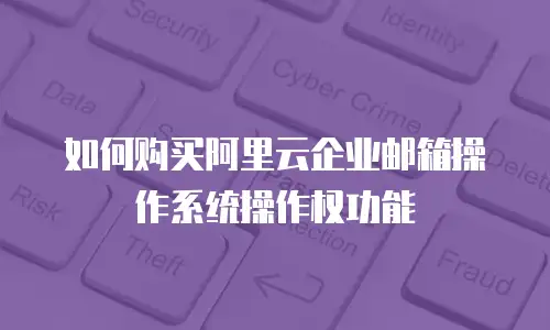  如何购买阿里云企业邮箱操作系统操作权功能