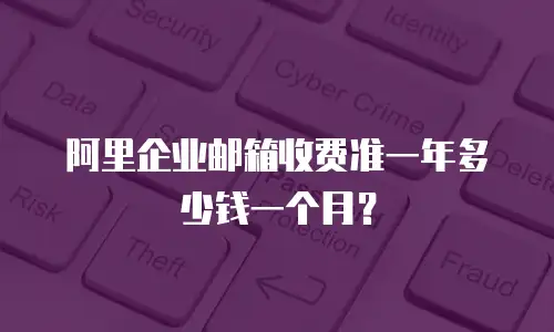 阿里企业邮箱收费准一年多少钱一个月?