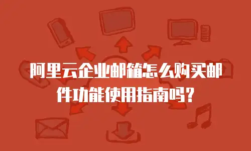 阿里云企业邮箱怎么购买邮件功能使用指南吗？