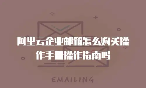 阿里云企业邮箱怎么购买操作手册操作指南吗