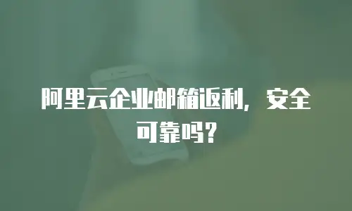 阿里云企业邮箱返利，安全可靠吗？