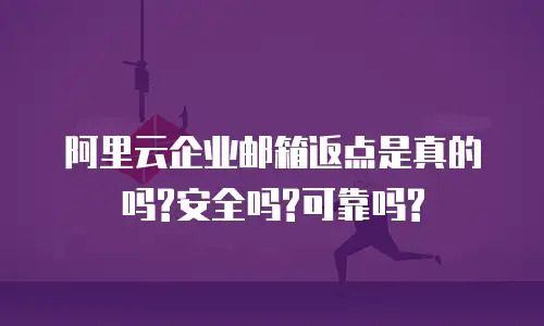 阿里云企业邮箱返点是真的吗?安全吗?可靠吗?