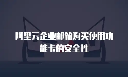 阿里云企业邮箱购买使用功能卡的安全性
