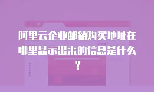 阿里云企业邮箱购买地址在哪里显示出来的信息是什么？