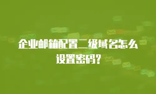 企业邮箱配置二级域名怎么设置密码?