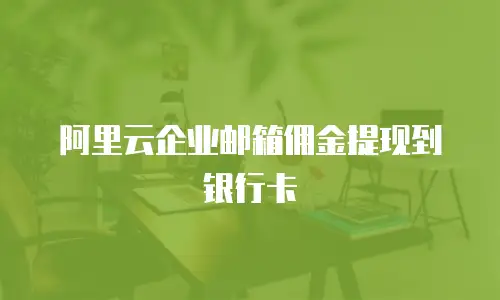 阿里云企业邮箱佣金提现到银行卡