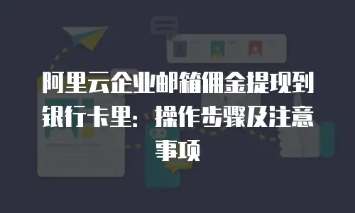 阿里云企业邮箱佣金提现到银行卡里：操作步骤及注意事项