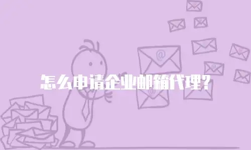 怎么申请企业邮箱代理？