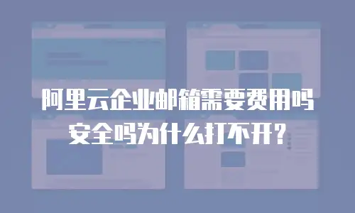 阿里云企业邮箱需要费用吗安全吗为什么打不开？