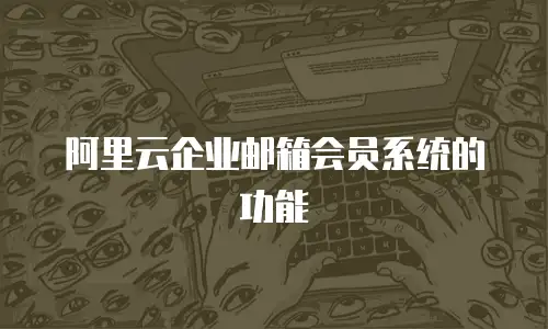 阿里云企业邮箱会员系统的功能