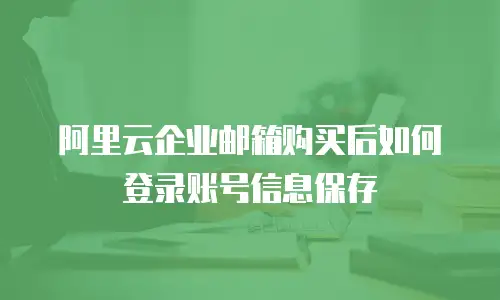 阿里云企业邮箱购买后如何登录账号信息保存