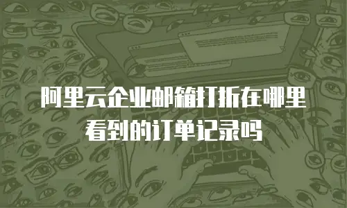 阿里云企业邮箱打折在哪里看到的订单记录吗