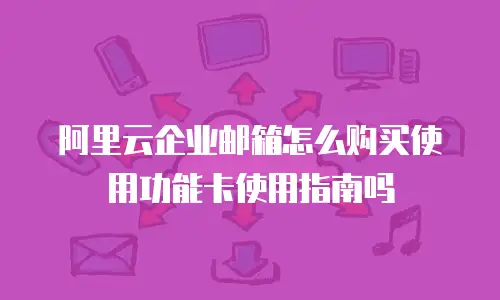 阿里云企业邮箱怎么购买使用功能卡使用指南吗