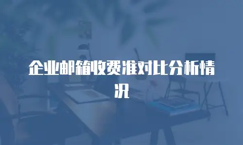 企业邮箱收费准对比分析情况