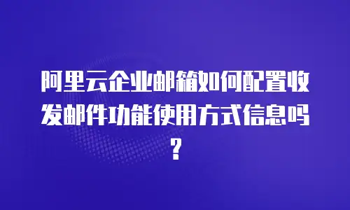 阿里云企业邮箱如何配置收发邮件功能使用方式信息吗?