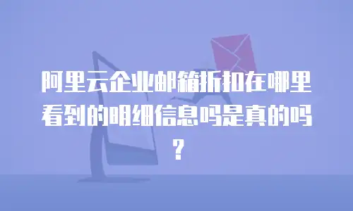 阿里云企业邮箱折扣在哪里看到的明细信息吗是真的吗?