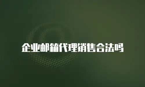 企业邮箱代理销售合法吗