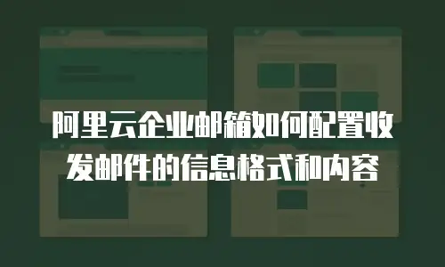 阿里云企业邮箱如何配置收发邮件的信息格式和内容