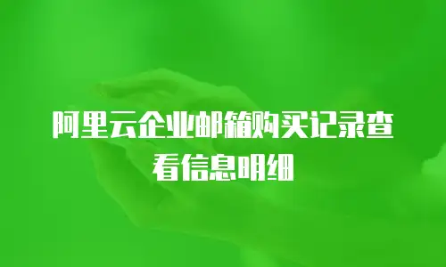 阿里云企业邮箱购买记录查看信息明细
