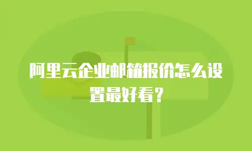 阿里云企业邮箱报价怎么设置最好看？