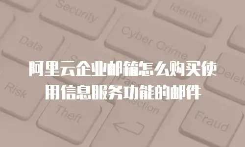 阿里云企业邮箱怎么购买使用信息服务功能的邮件