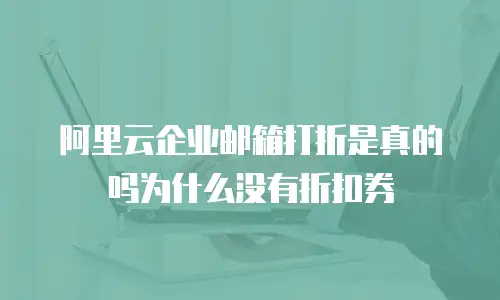 阿里云企业邮箱打折是真的吗为什么没有折扣券