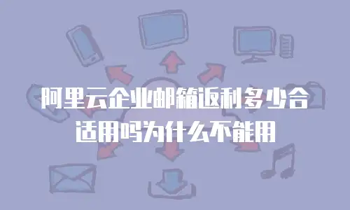 阿里云企业邮箱返利多少合适用吗为什么不能用