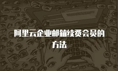 阿里云企业邮箱续费会员的方法