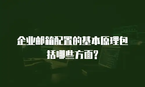  企业邮箱配置的基本原理包括哪些方面?