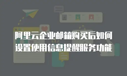 阿里云企业邮箱购买后如何设置使用信息提醒服务功能