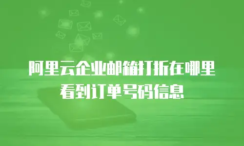 阿里云企业邮箱打折在哪里看到订单号码信息