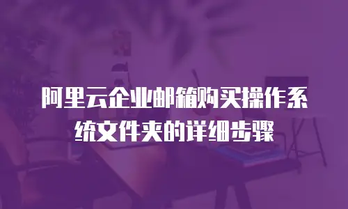 阿里云企业邮箱购买操作系统文件夹的详细步骤
