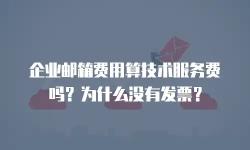 企业邮箱费用算技术服务费吗？为什么没有发票？