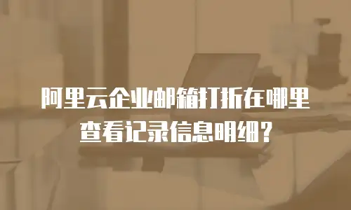 阿里云企业邮箱打折在哪里查看记录信息明细？