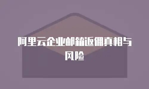 阿里云企业邮箱返佣真相与风险