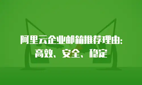 阿里云企业邮箱推荐理由：高效、安全、稳定