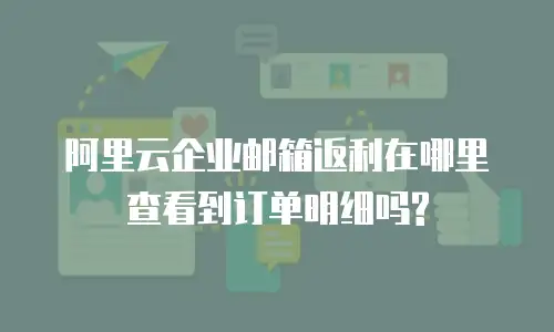 阿里云企业邮箱返利在哪里查看到订单明细吗?