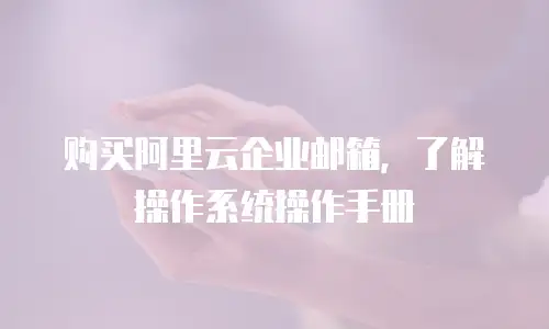 购买阿里云企业邮箱，了解操作系统操作手册